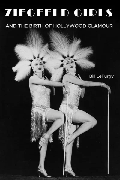 Ziegfeld Girls and the Birth of Hollywood Glamour by Bill LeFurgy